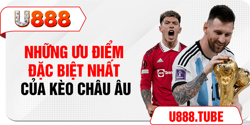 Những ưu điểm đặc biệt nhất của kèo Châu Âu