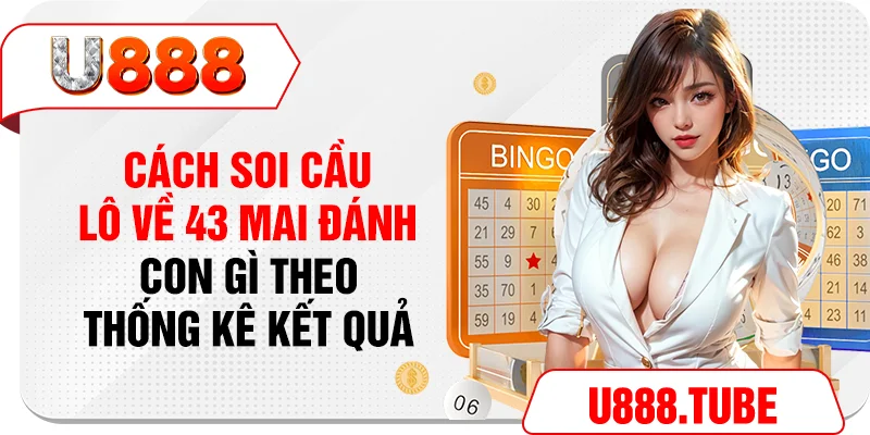 Cách soi cầu lô về 43 mai đánh con gì theo thống kê kết quả