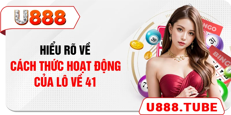 Hiểu rõ về cách thức hoạt động của lô về 41 